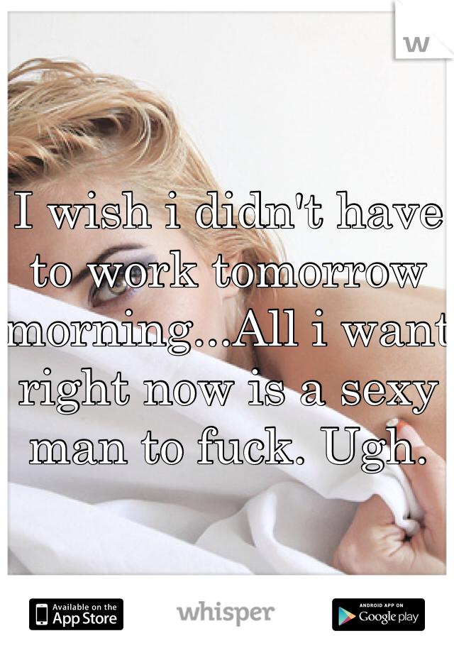 


I wish i didn't have to work tomorrow morning...All i want right now is a sexy man to fuck. Ugh. 