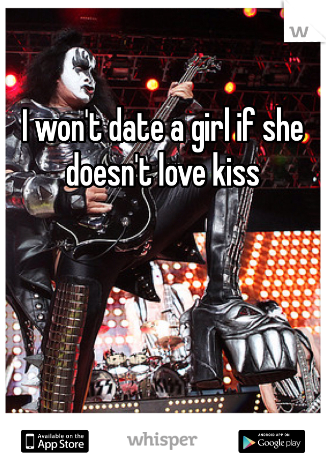 I won't date a girl if she doesn't love kiss