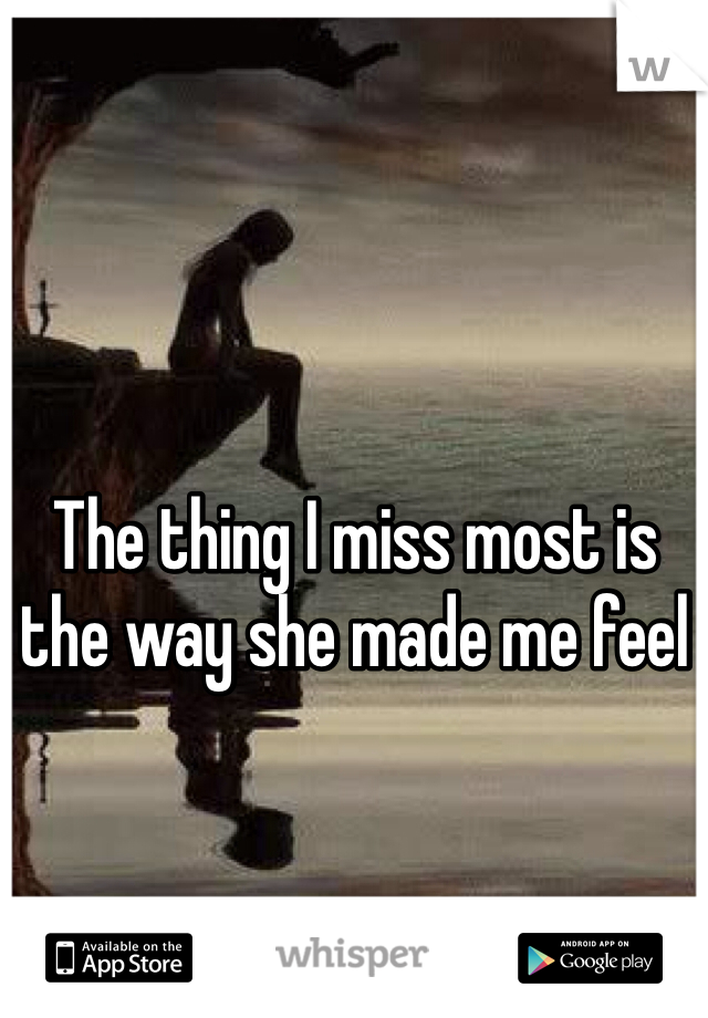 The thing I miss most is the way she made me feel 
