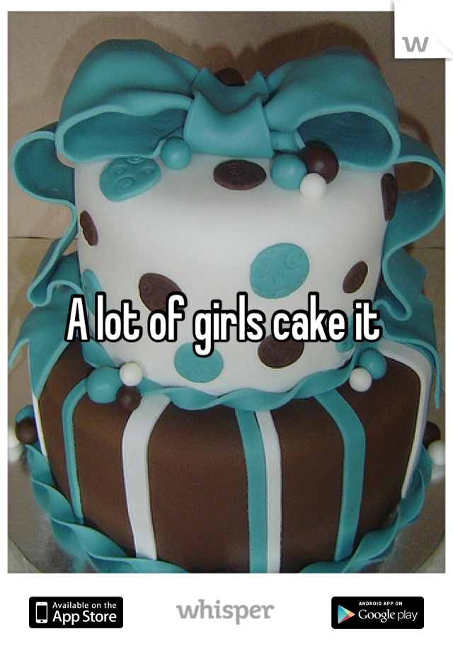 A lot of girls cake it 