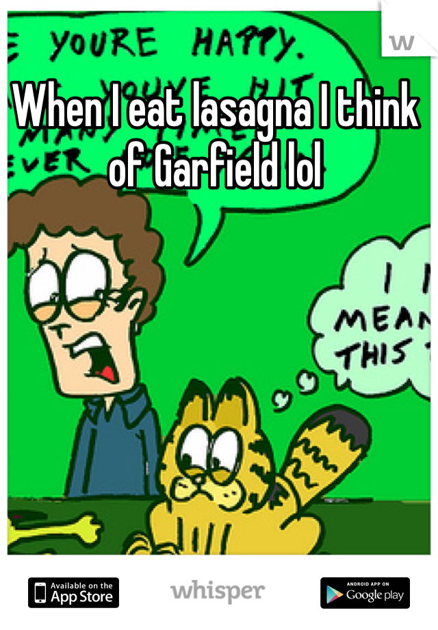 When I eat lasagna I think of Garfield lol