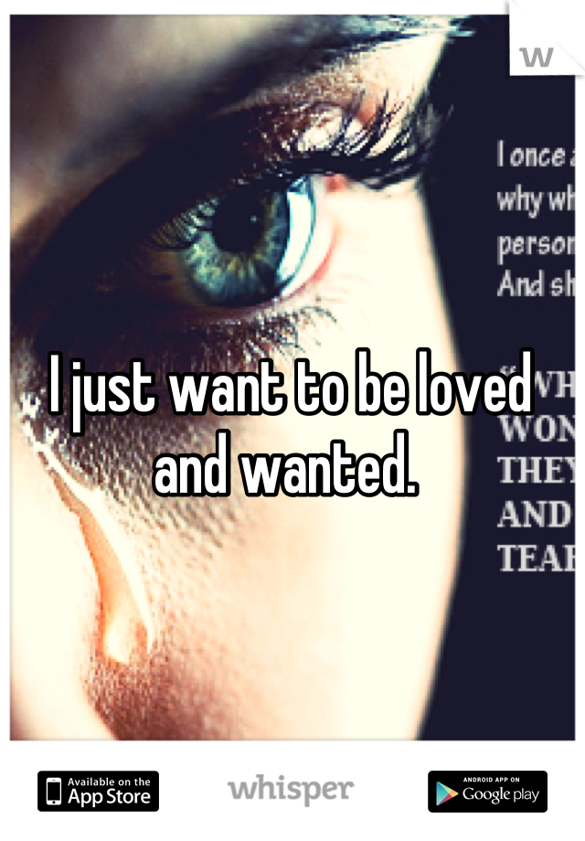 I just want to be loved and wanted. 