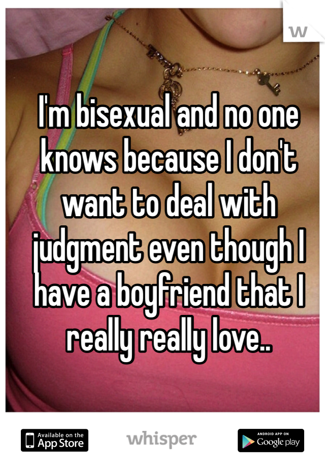 I'm bisexual and no one knows because I don't want to deal with judgment even though I have a boyfriend that I really really love..