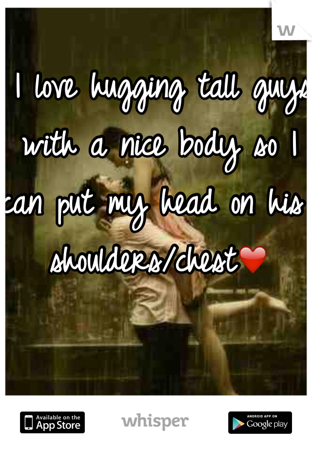  I love hugging tall guys with a nice body so I can put my head on his shoulders/chest❤️