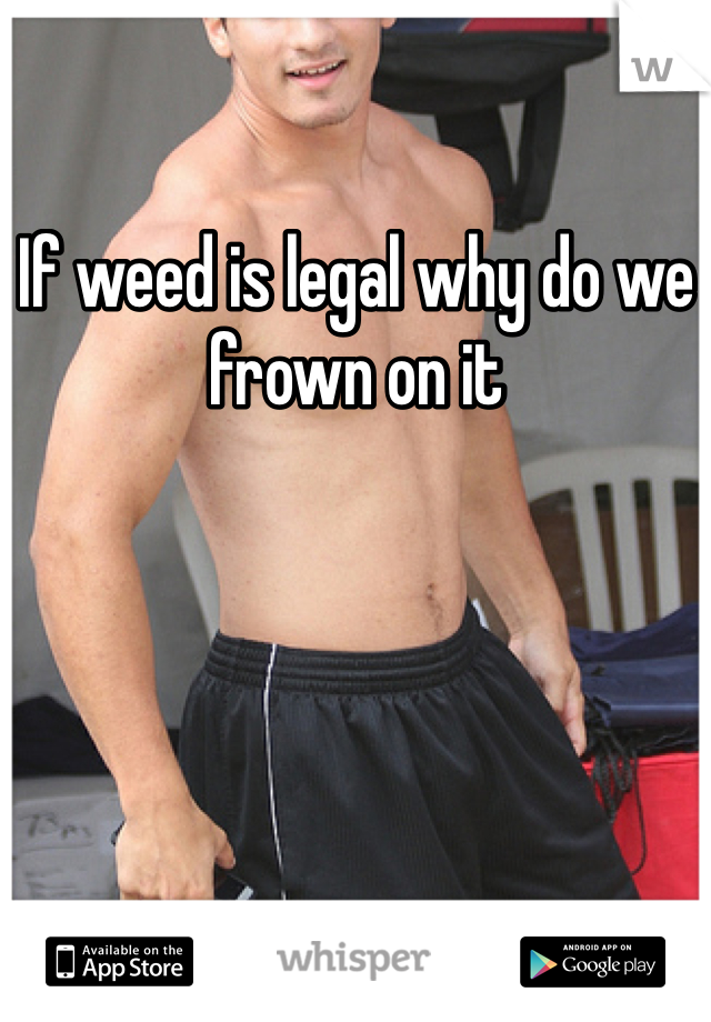 If weed is legal why do we frown on it