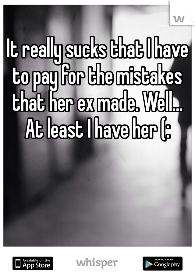 It really sucks that I have to pay for the mistakes that her ex made. Well... At least I have her (: