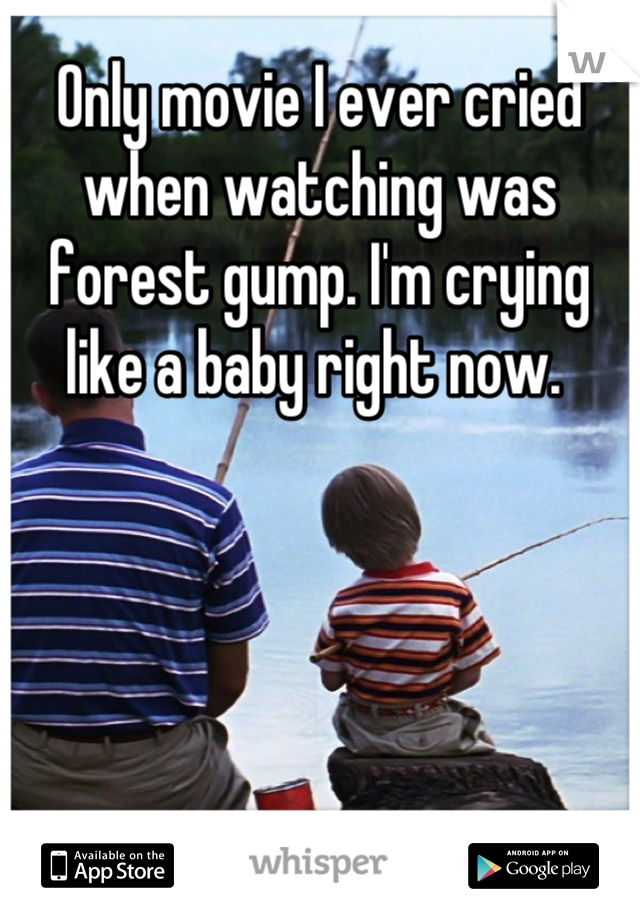 Only movie I ever cried when watching was forest gump. I'm crying like a baby right now. 