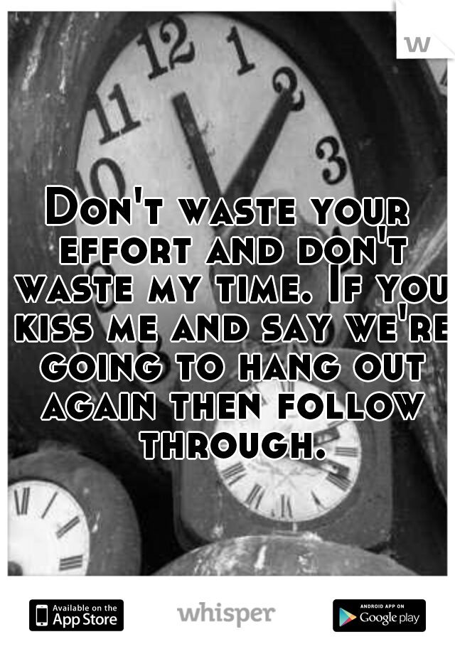 Don't waste your effort and don't waste my time. If you kiss me and say we're going to hang out again then follow through.