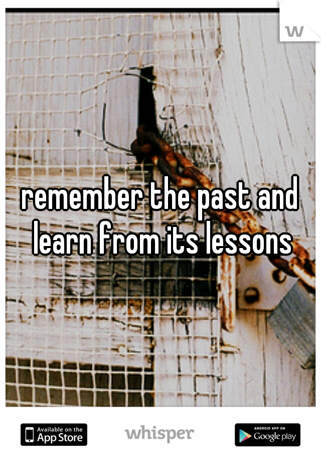 remember the past and learn from its lessons