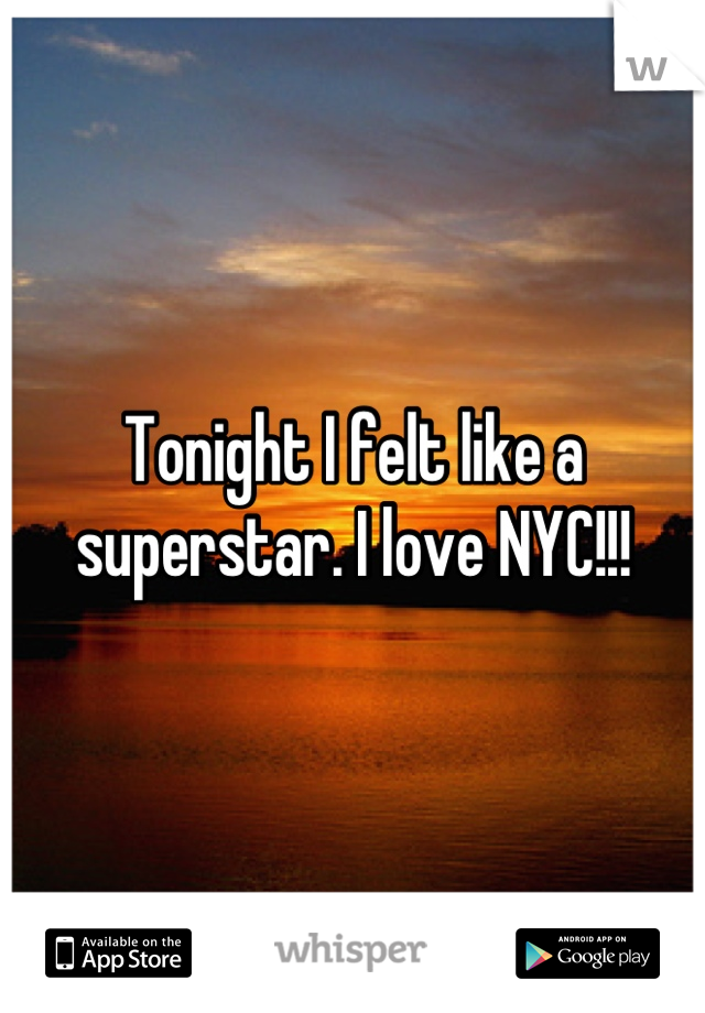 Tonight I felt like a superstar. I love NYC!!!