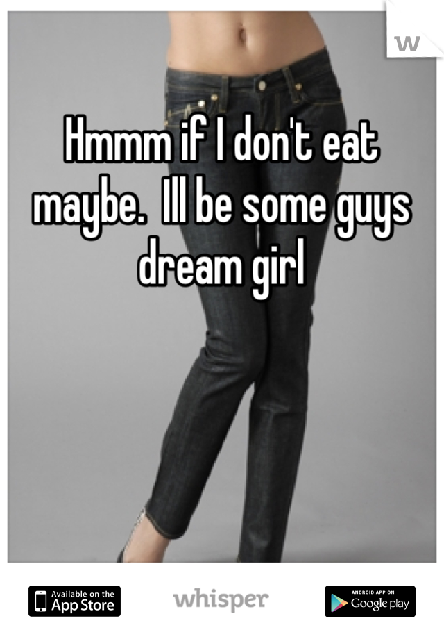 Hmmm if I don't eat maybe.  Ill be some guys dream girl