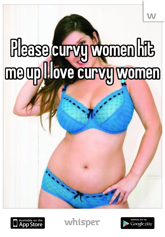 Please curvy women hit me up I love curvy women 