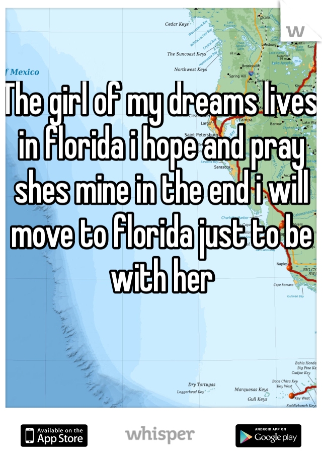 The girl of my dreams lives in florida i hope and pray shes mine in the end i will move to florida just to be with her