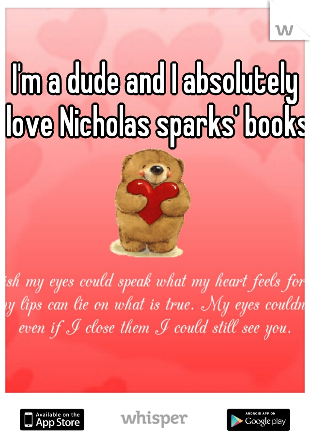 I'm a dude and I absolutely love Nicholas sparks' books!