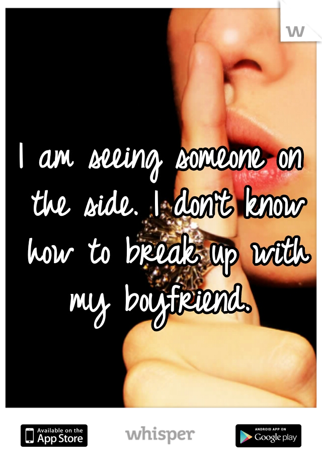 I am seeing someone on the side. I don't know how to break up with my boyfriend. 