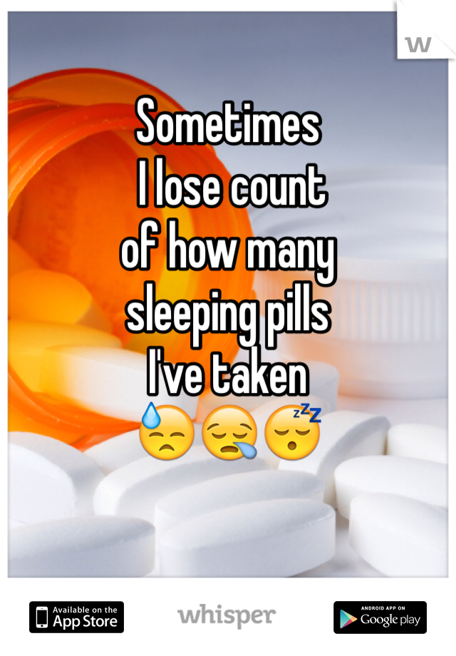 Sometimes
 I lose count
of how many 
sleeping pills 
I've taken
😓😪😴