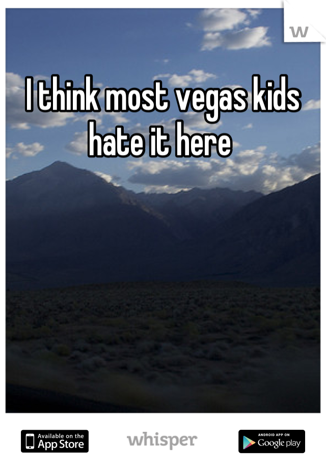 I think most vegas kids hate it here 