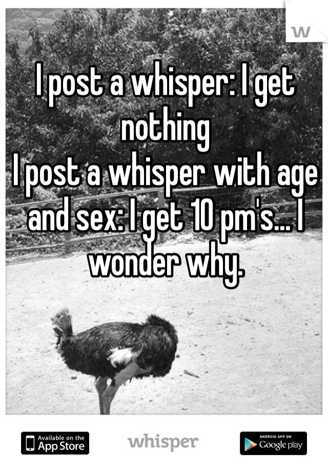 I post a whisper: I get nothing
I post a whisper with age and sex: I get 10 pm's... I wonder why.