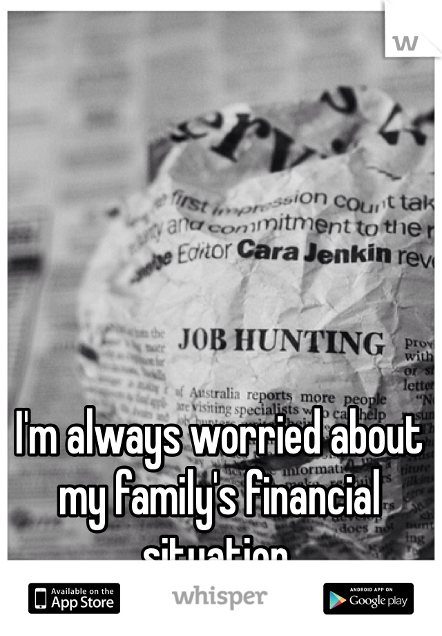 I'm always worried about my family's financial situation.