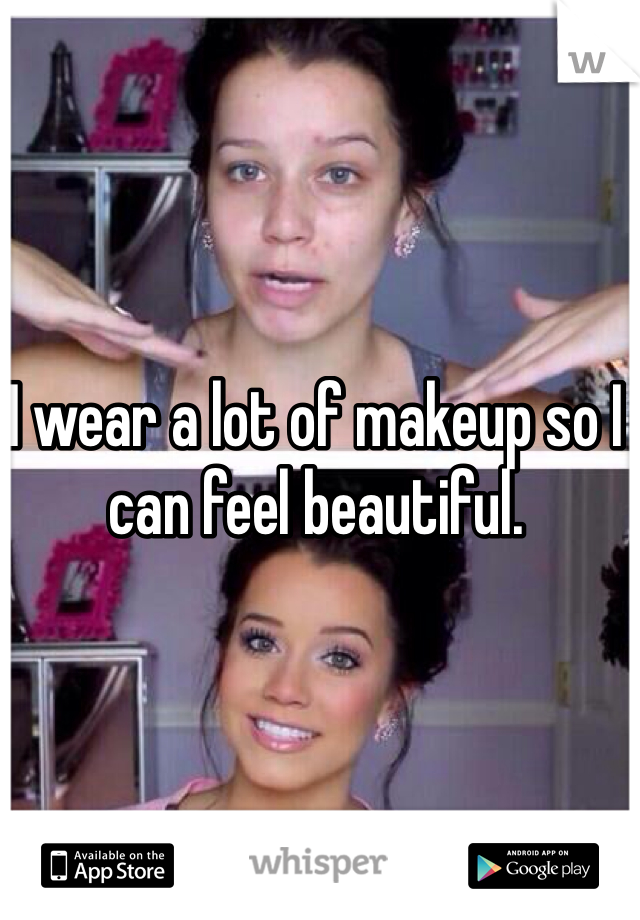 I wear a lot of makeup so I can feel beautiful. 