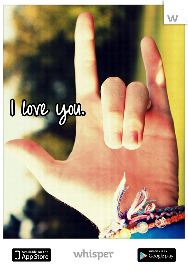 I love you.