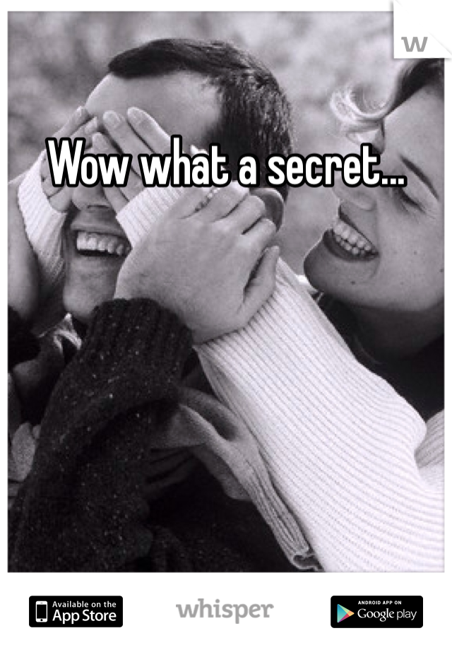 Wow what a secret...