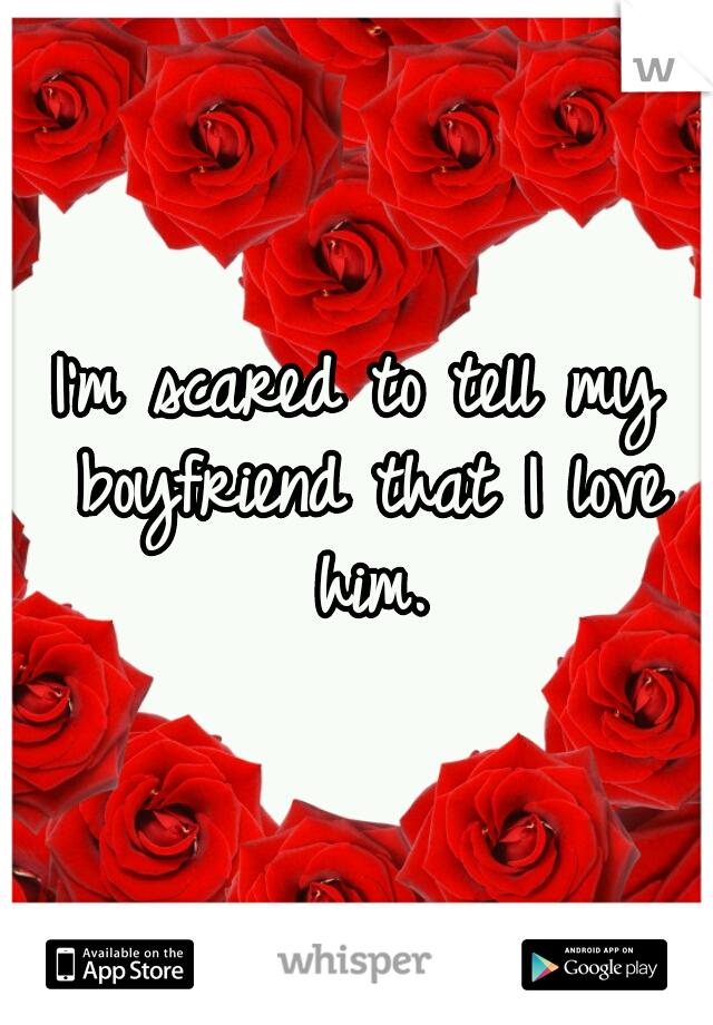 I'm scared to tell my boyfriend that I love him.