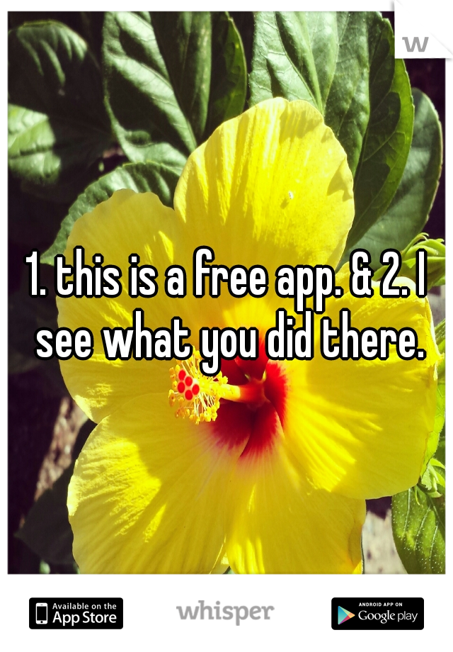 1. this is a free app. & 2. I see what you did there.
