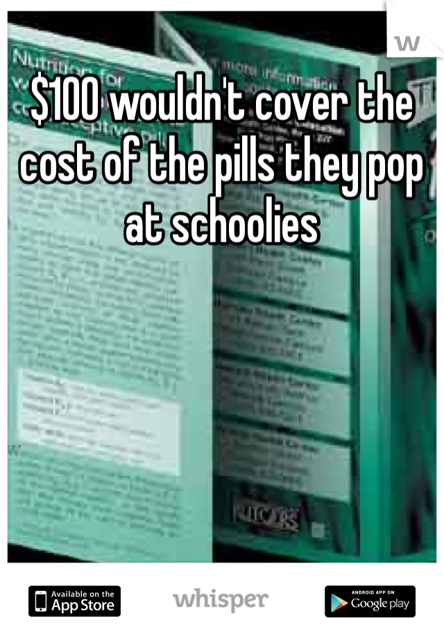 $100 wouldn't cover the cost of the pills they pop at schoolies