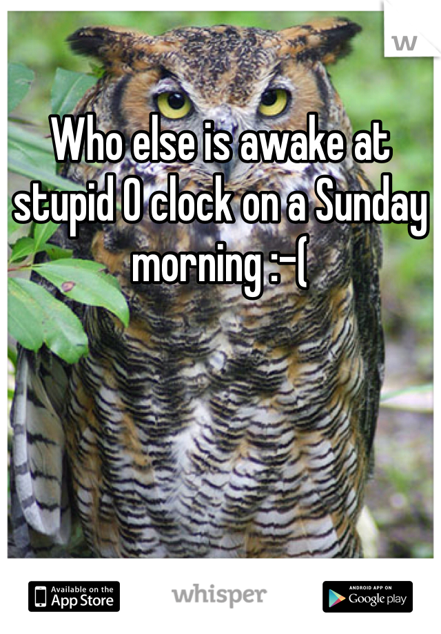 Who else is awake at stupid 0 clock on a Sunday morning :-(