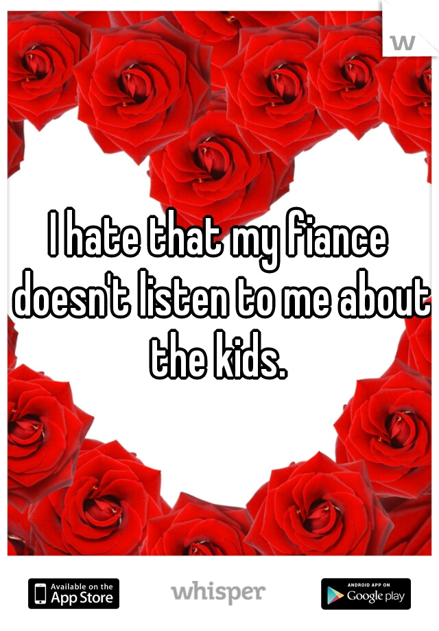 I hate that my fiance doesn't listen to me about the kids. 