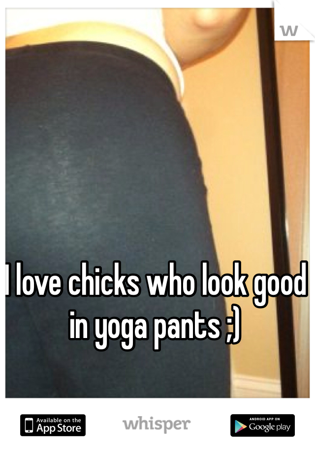 I love chicks who look good in yoga pants ;)