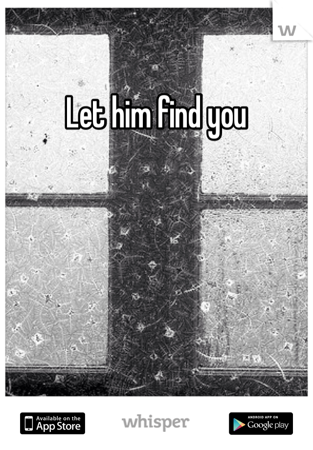 Let him find you

