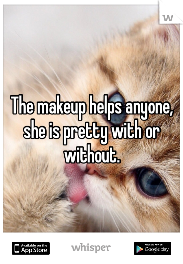 The makeup helps anyone, she is pretty with or without.