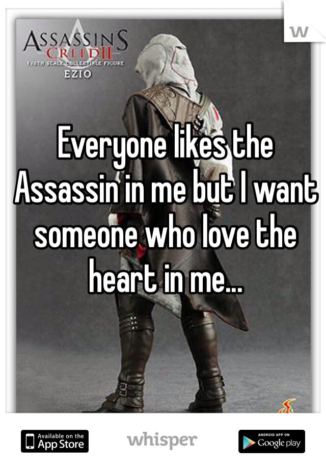 Everyone likes the Assassin in me but I want someone who love the heart in me...
