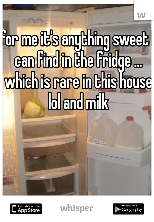for me it's anything sweet I can find in the fridge ... which is rare in this house lol and milk 