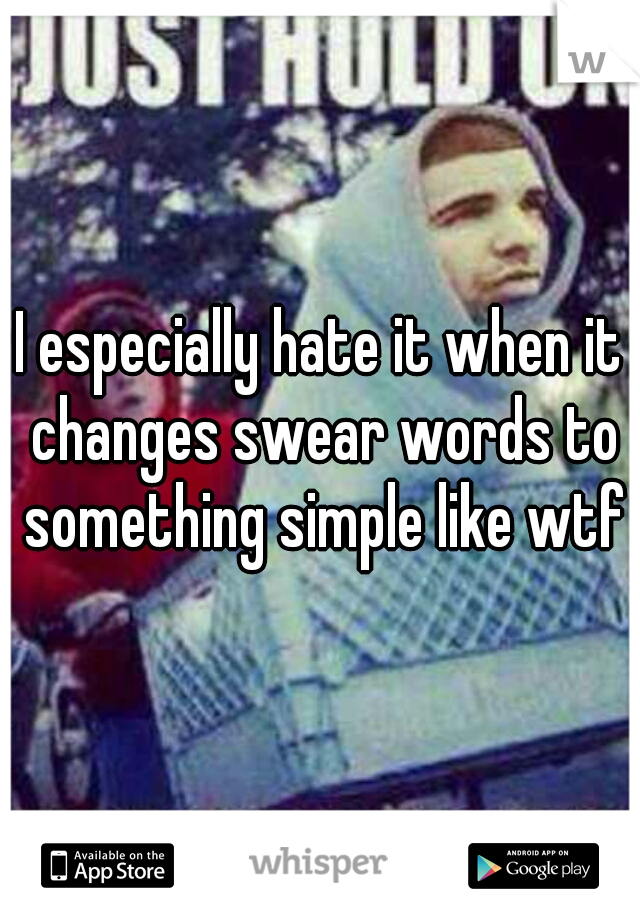 I especially hate it when it changes swear words to something simple like wtf