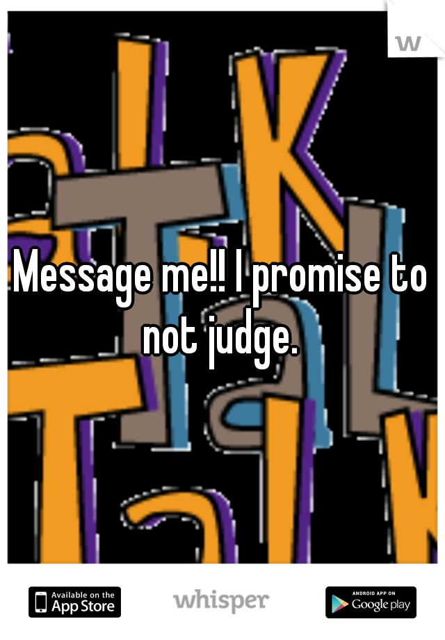 Message me!! I promise to not judge. 
