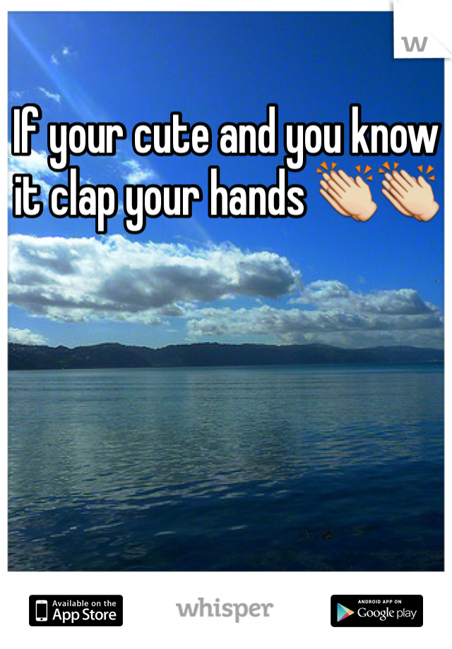 If your cute and you know it clap your hands 👏👏