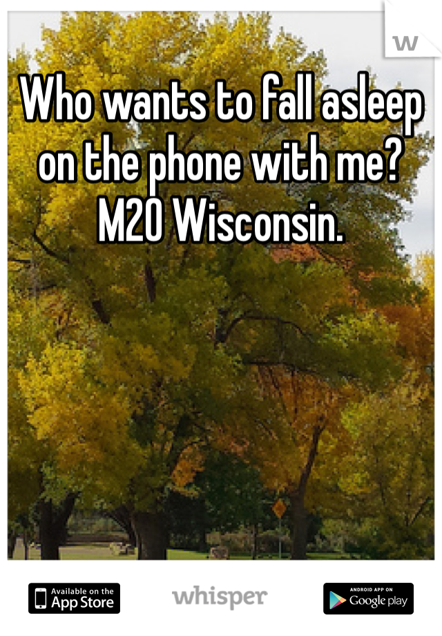Who wants to fall asleep on the phone with me? M20 Wisconsin. 