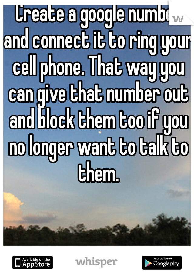 Create a google number 
and connect it to ring your cell phone. That way you can give that number out and block them too if you no longer want to talk to them.