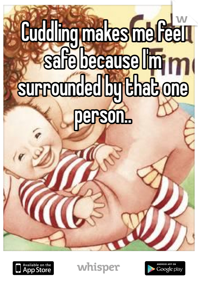 Cuddling makes me feel safe because I'm surrounded by that one person.. 
