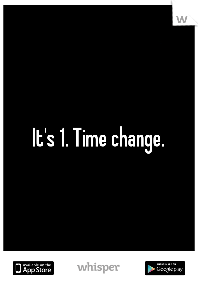 It's 1. Time change.
