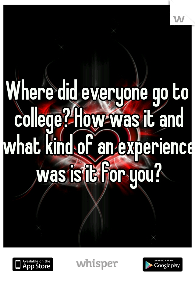 Where did everyone go to college? How was it and what kind of an experience was is it for you?