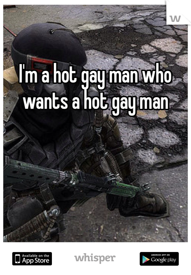 I'm a hot gay man who wants a hot gay man