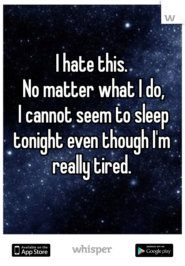 I hate this.
 No matter what I do,
 I cannot seem to sleep tonight even though I'm really tired. 