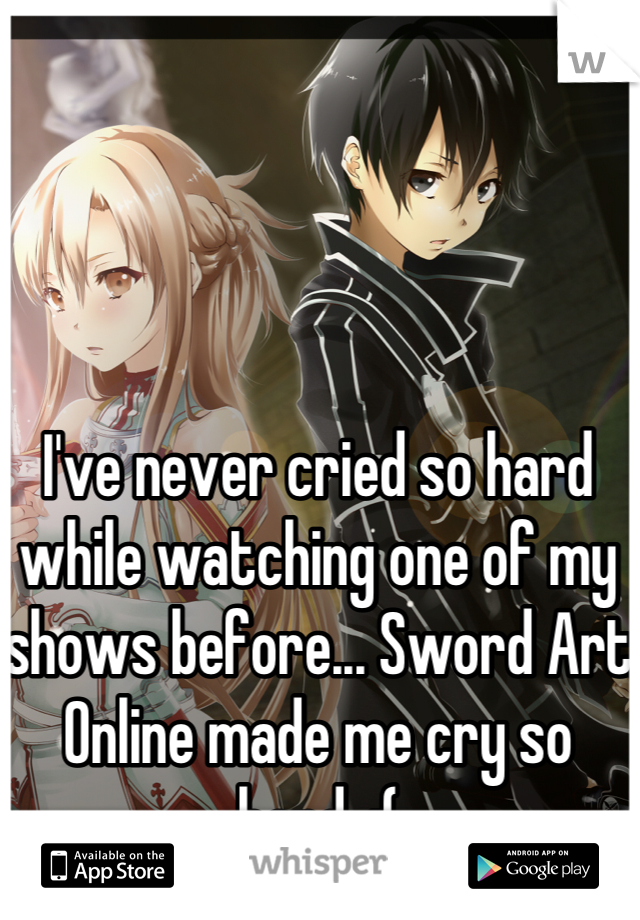 I've never cried so hard while watching one of my shows before... Sword Art Online made me cry so hard. :(