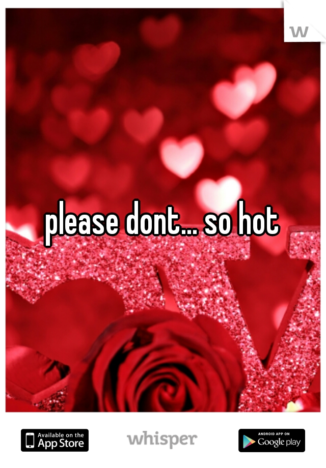 please dont... so hot