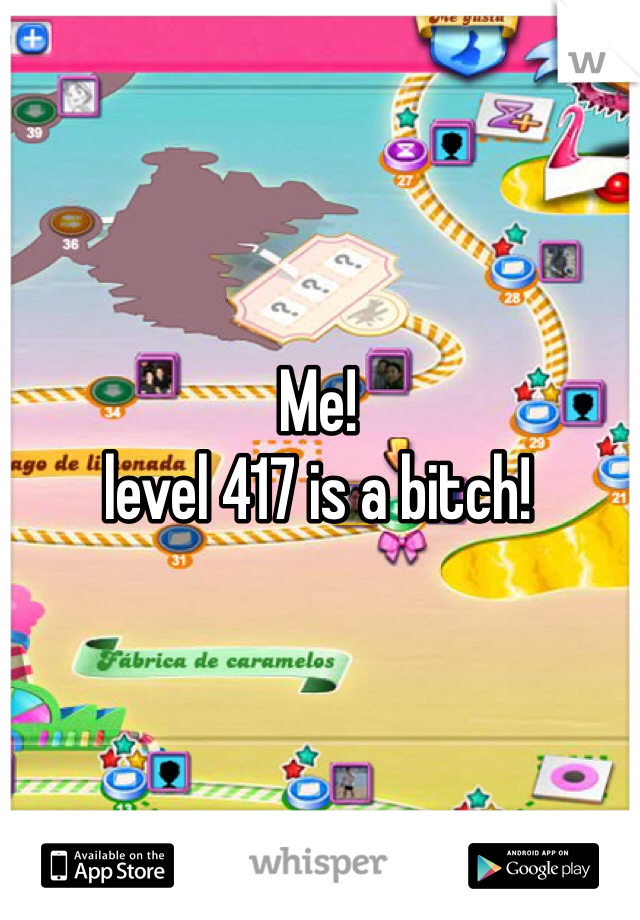 Me!
level 417 is a bitch!