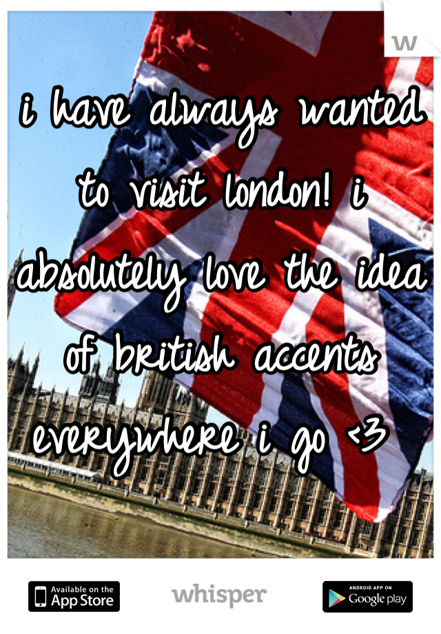 i have always wanted to visit london! i absolutely love the idea of british accents everywhere i go <3 